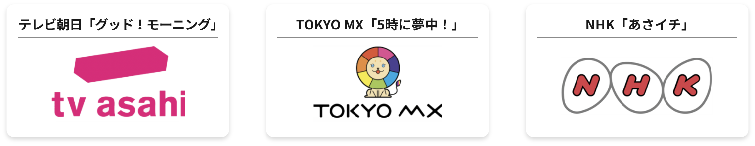 テレビ朝日「グッド!モーニング」 TOKYO MX「5時に夢中!」 NHK「あさイチ」
