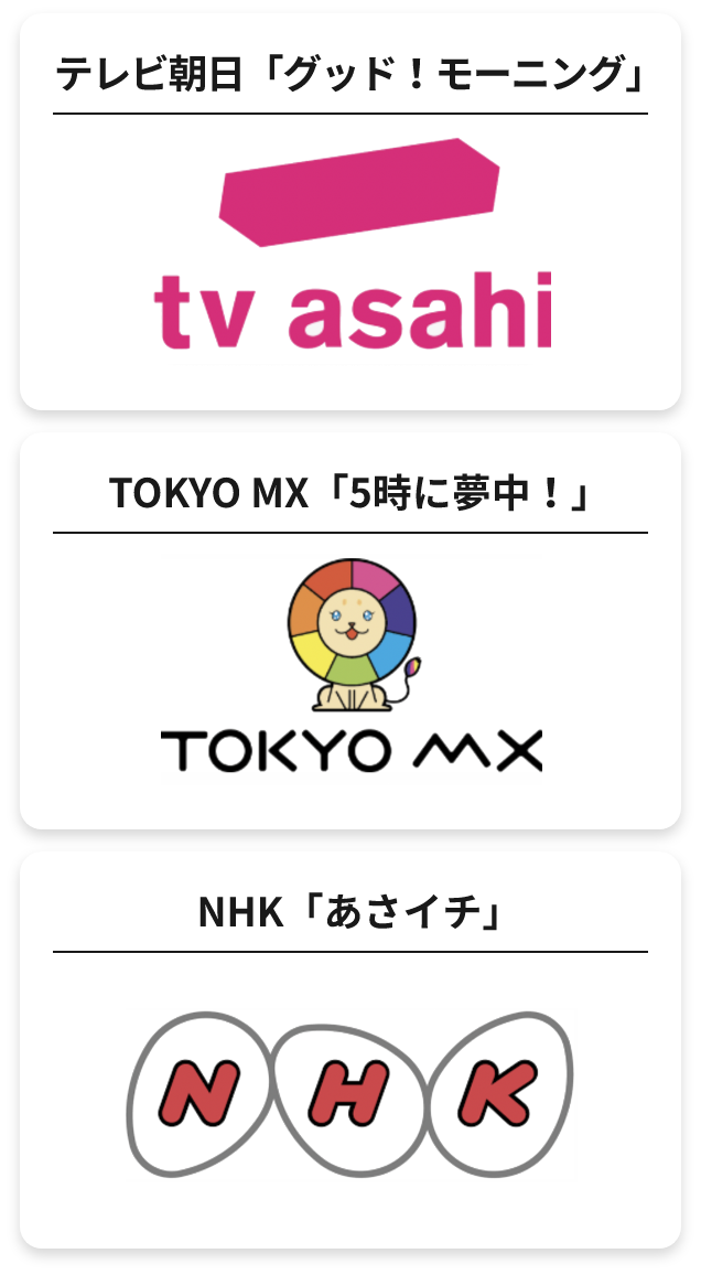 テレビ朝日「グッド!モーニング」 TOKYO MX「5時に夢中!」 NHK「あさイチ」