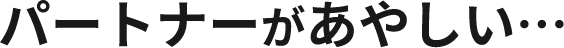 パートナーがあやしい…