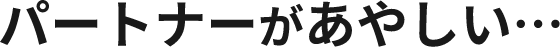 パートナーがあやしい…