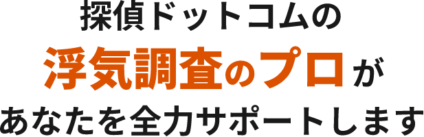 探偵ドットコムの浮気調査のプロがあなたを全力サポートします